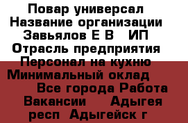 Повар-универсал › Название организации ­ Завьялов Е.В., ИП › Отрасль предприятия ­ Персонал на кухню › Минимальный оклад ­ 60 000 - Все города Работа » Вакансии   . Адыгея респ.,Адыгейск г.